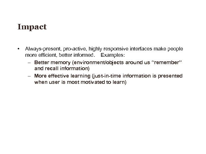 Impact • Always-present, pro-active, highly responsive interfaces make people more efficient, better informed. Examples: