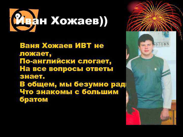 Иван Хожаев)) Ваня Хожаев ИВТ не ложает, По-английски слогает, На все вопросы ответы знает.