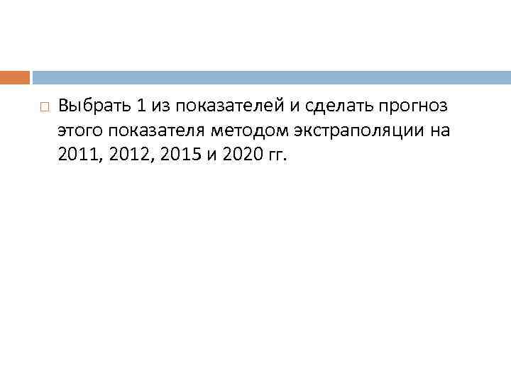  Выбрать 1 из показателей и сделать прогноз этого показателя методом экстраполяции на 2011,