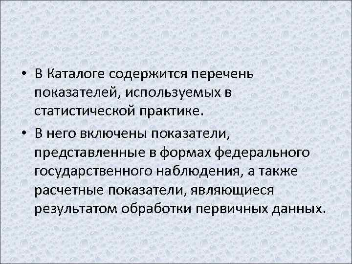  • В Каталоге содержится перечень показателей, используемых в статистической практике. • В него