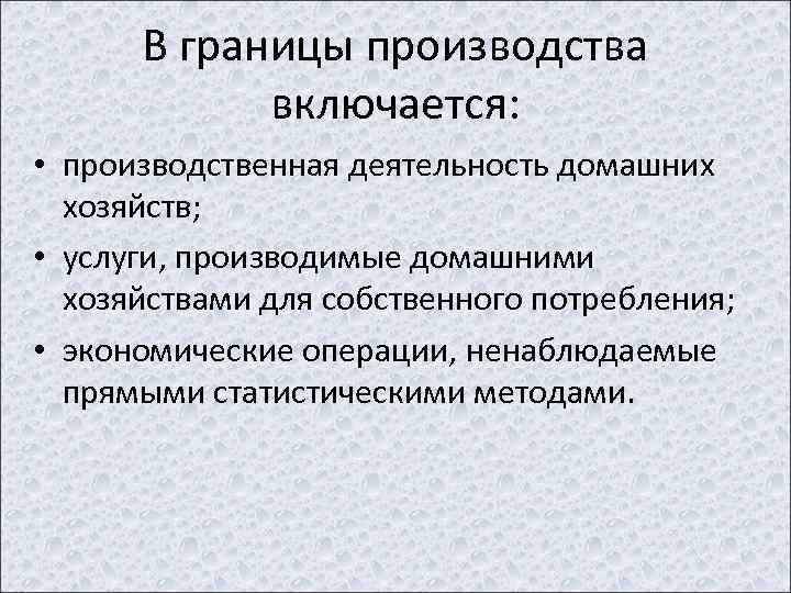 В границы производства включается: • производственная деятельность домашних хозяйств; • услуги, производимые домашними хозяйствами