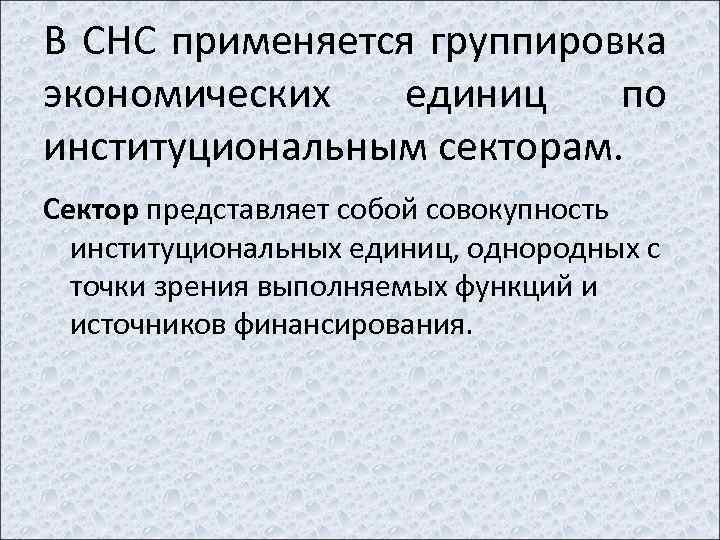 В СНС применяется группировка экономических единиц по институциональным секторам. Сектор представляет собой совокупность институциональных