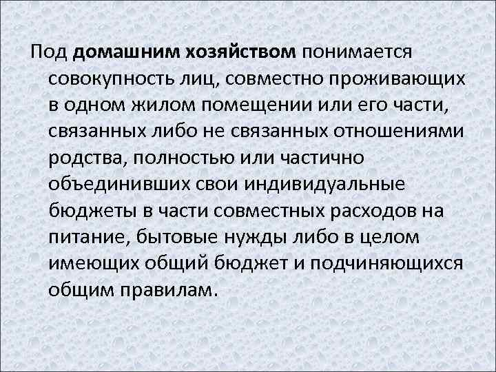 Под домашним хозяйством понимается совокупность лиц, совместно проживающих в одном жилом помещении или его