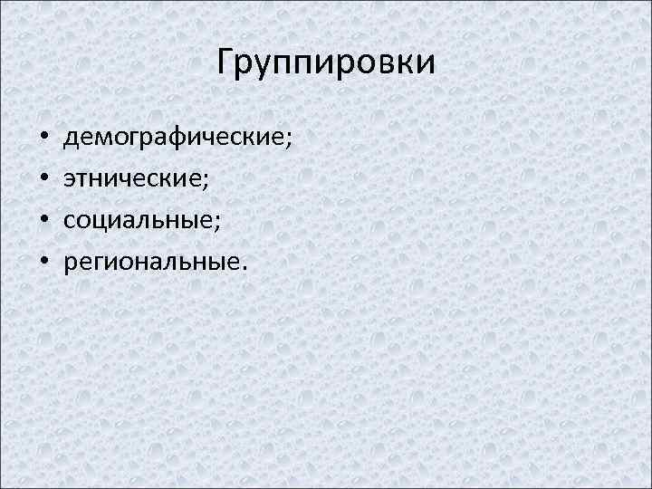 Группировки • • демографические; этнические; социальные; региональные. 