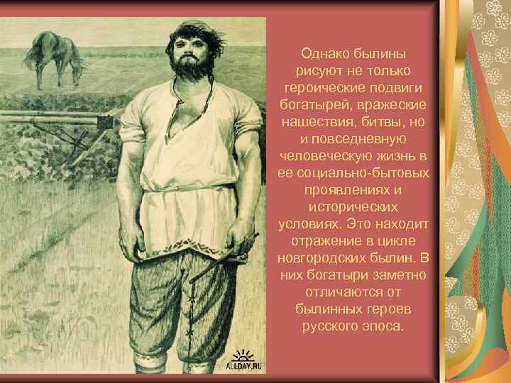 Однако былины рисуют не только героические подвиги богатырей, вражеские нашествия, битвы, но и повседневную