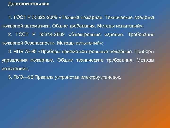 Дополнительная: 1. ГОСТ Р 53325 -2009 «Техника пожарная. Технические средства пожарной автоматики. Общие требования.