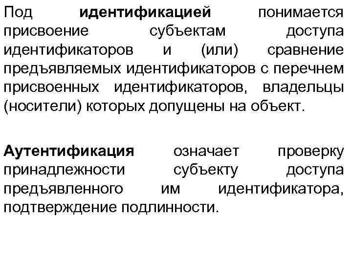 Под идентификацией понимается присвоение субъектам доступа идентификаторов и (или) сравнение предъявляемых идентификаторов с перечнем