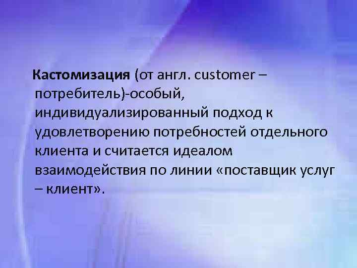 Кастомизация (от англ. customer – потребитель) особый, индивидуализированный подход к удовлетворению потребностей отдельного клиента