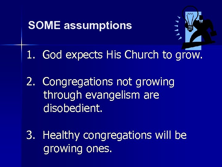 SOME assumptions 1. God expects His Church to grow. 2. Congregations not growing through