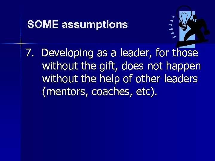 SOME assumptions 7. Developing as a leader, for those without the gift, does not