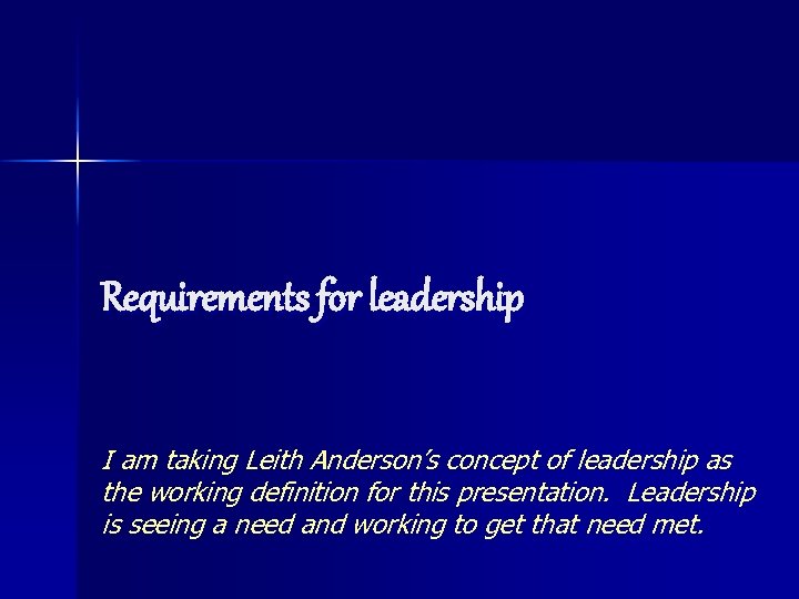 Requirements for leadership I am taking Leith Anderson’s concept of leadership as the working