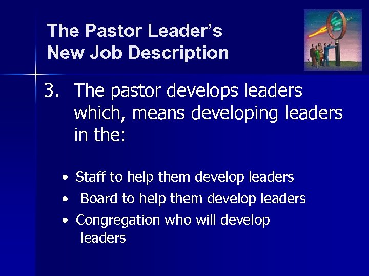 The Pastor Leader’s New Job Description 3. The pastor develops leaders which, means developing