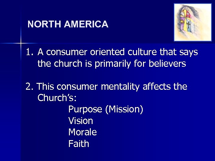 NORTH AMERICA 1. A consumer oriented culture that says the church is primarily for