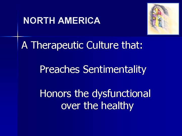 NORTH AMERICA A Therapeutic Culture that: Preaches Sentimentality Honors the dysfunctional over the healthy