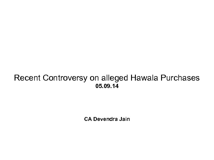 Recent Controversy on alleged Hawala Purchases 05. 09. 14 CA Devendra Jain 