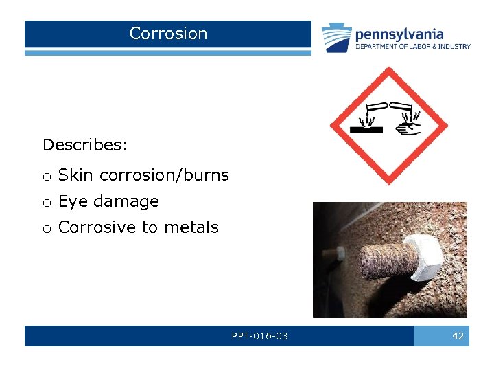 Corrosion Describes: o Skin corrosion/burns o Eye damage o Corrosive to metals PPT-016 -03