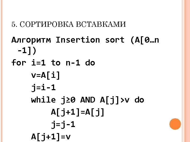 5. СОРТИРОВКА ВСТАВКАМИ Алгоритм Insertion sort (A[0…n -1]) for i=1 to n-1 do v=A[i]