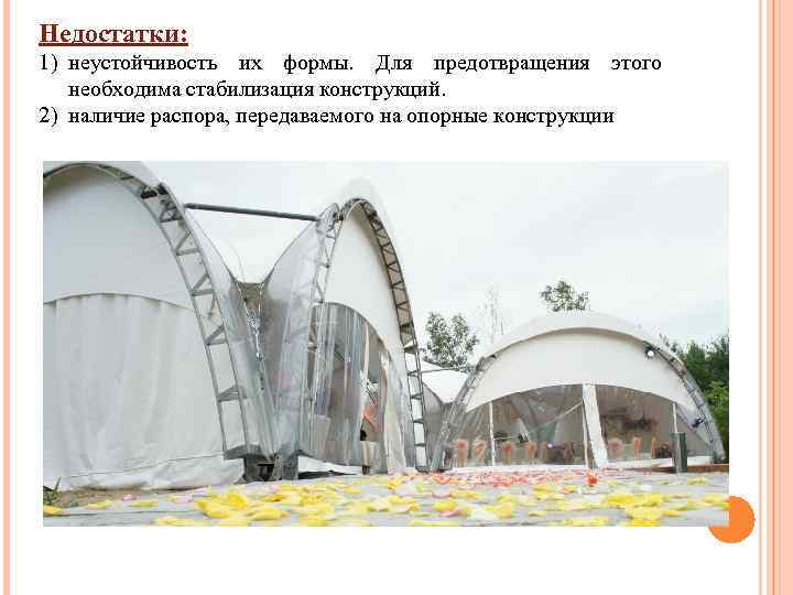 Недостатки: 1) неустойчивость их формы. Для предотвращения этого необходима стабилизация конструкций. 2) наличие распора,