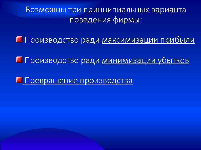 Возможны три принципиальных варианта поведения фирмы: Производство ради максимизации прибыли Производство ради минимизации убытков