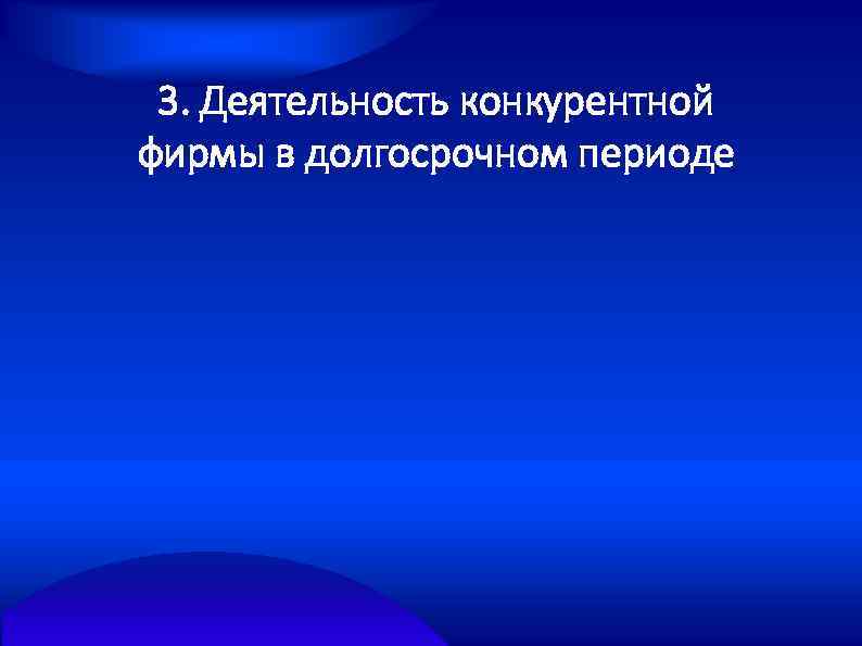 3. Деятельность конкурентной фирмы в долгосрочном периоде 