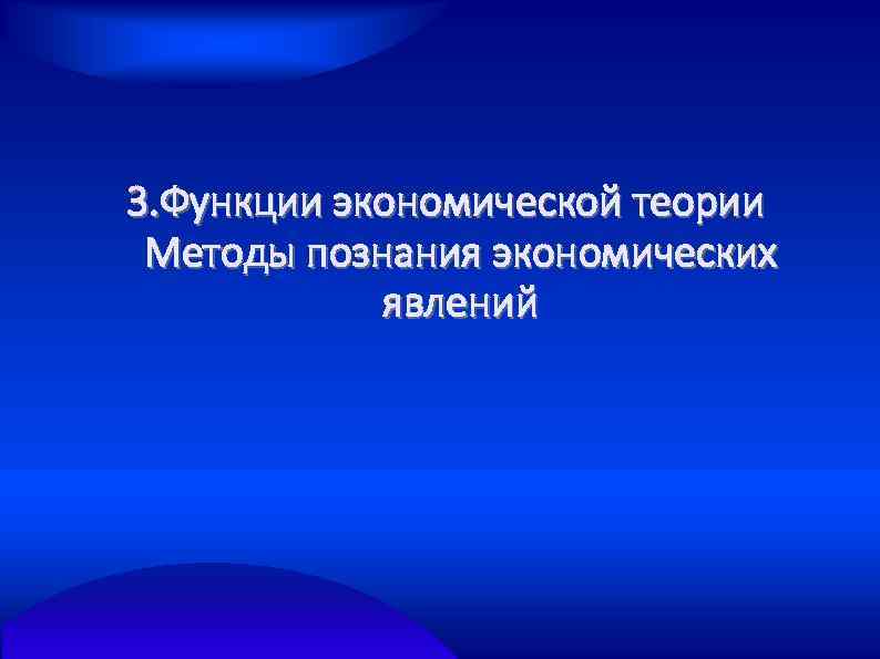3. Функции экономической теории Методы познания экономических явлений 