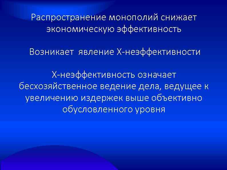 Распространение монополий снижает экономическую эффективность Возникает явление Х-неэффективности Х-неэффективность означает бесхозяйственное ведение дела, ведущее