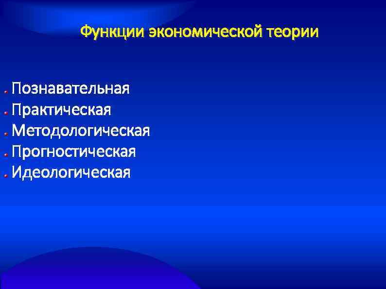 Функции экономической теории Познавательная Практическая Методологическая Прогностическая Идеологическая 