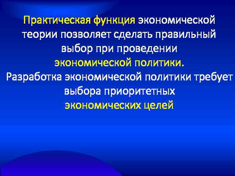 Практическая функция экономической теории позволяет сделать правильный выбор при проведении экономической политики. Разработка экономической