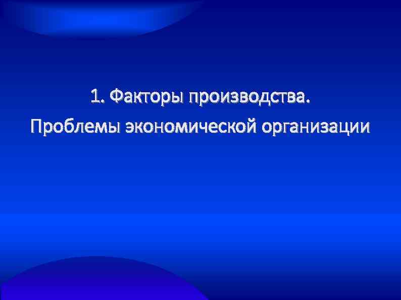1. Факторы производства. Проблемы экономической организации 