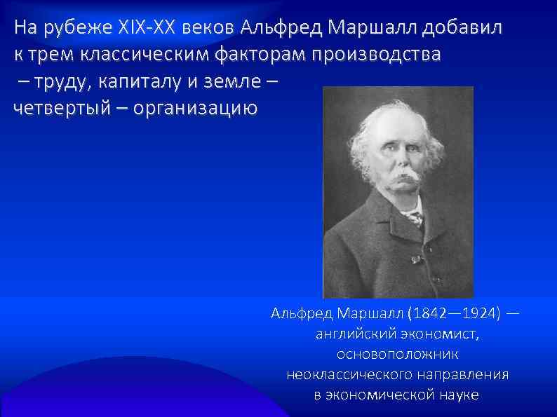 На рубеже ХIХ-ХХ веков Альфред Маршалл добавил к трем классическим факторам производства – труду,
