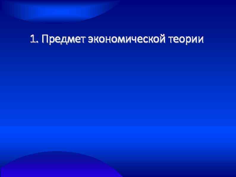 1. Предмет экономической теории 
