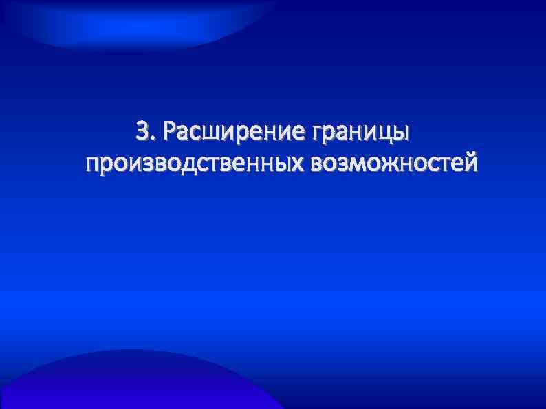 3. Расширение границы производственных возможностей 
