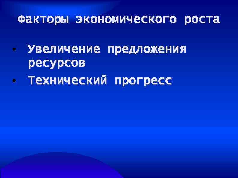 Факторы экономического роста • Увеличение предложения ресурсов • Технический прогресс 