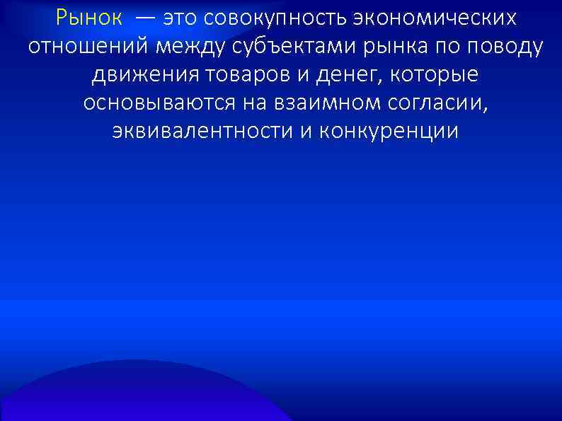Рынок — это совокупность экономических отношений между субъектами рынка по поводу движения товаров и