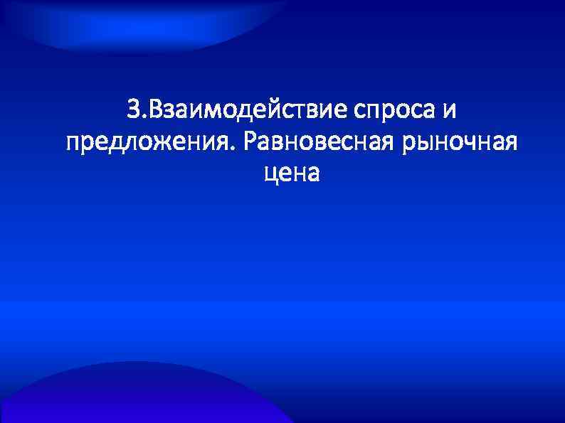 3. Взаимодействие спроса и предложения. Равновесная рыночная цена 