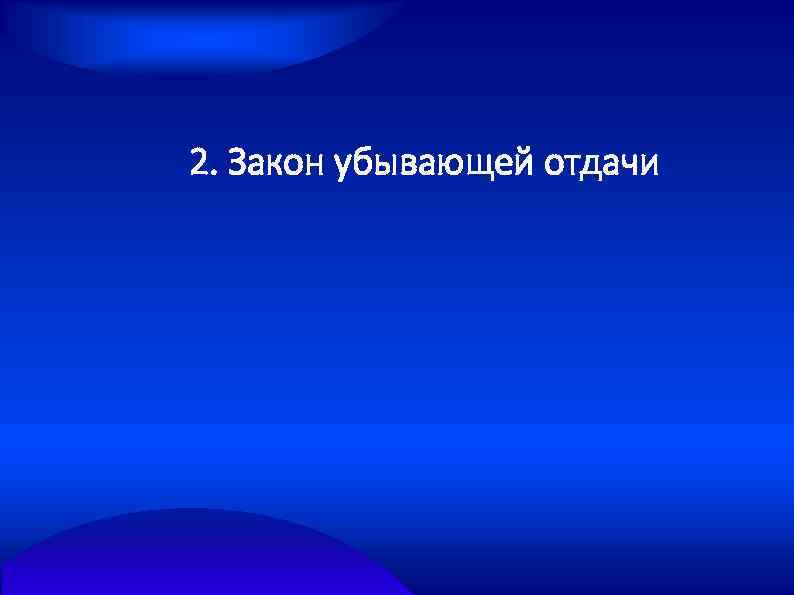 2. Закон убывающей отдачи 