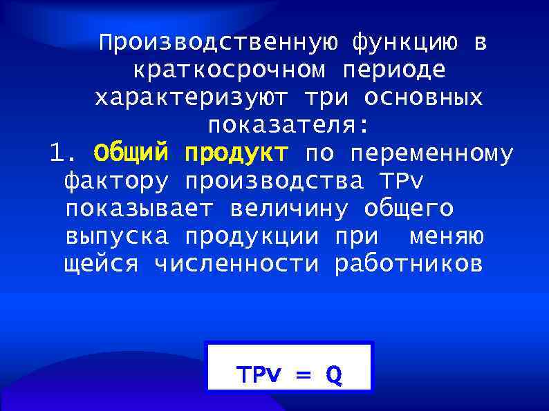  Производственную функцию в краткосрочном периоде характеризуют три основных показателя: 1. Общий продукт по