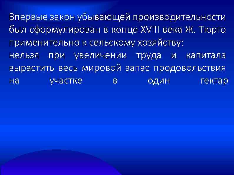 Впервые закон убывающей производительности был сформулирован в конце XVIII века Ж. Тюрго применительно к