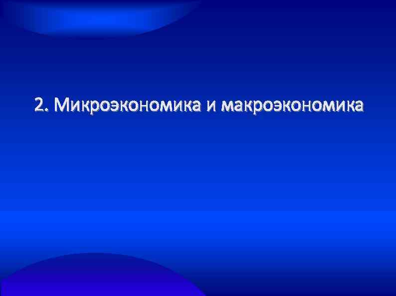 2. Микроэкономика и макроэкономика 