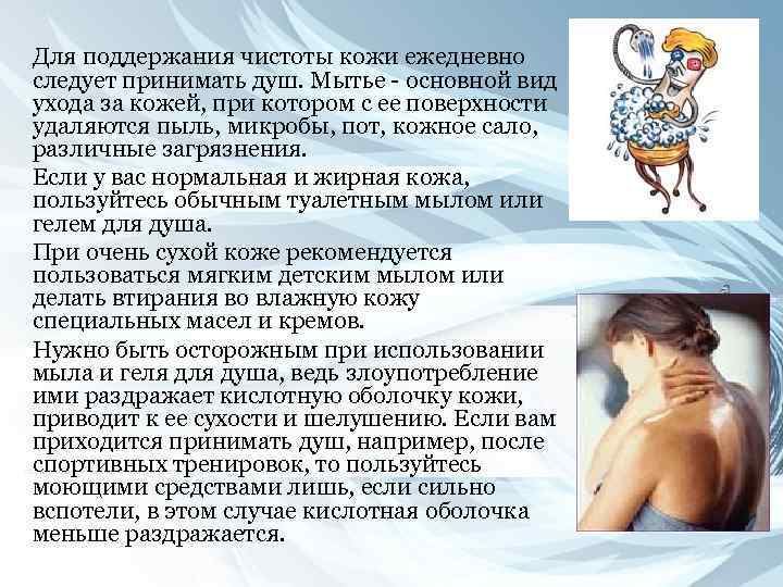 Для поддержания чистоты кожи ежедневно следует принимать душ. Мытье - основной вид ухода за