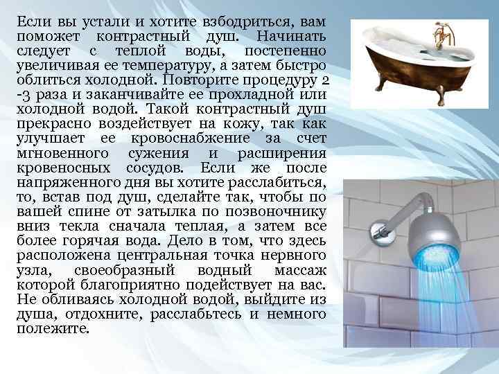 Если вы устали и хотите взбодриться, вам поможет контрастный душ. Начинать следует с теплой
