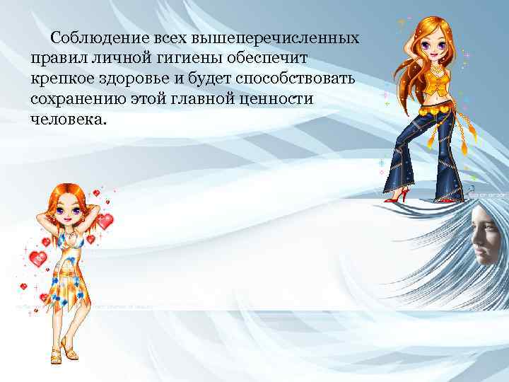 Соблюдение всех вышеперечисленных правил личной гигиены обеспечит крепкое здоровье и будет способствовать сохранению этой