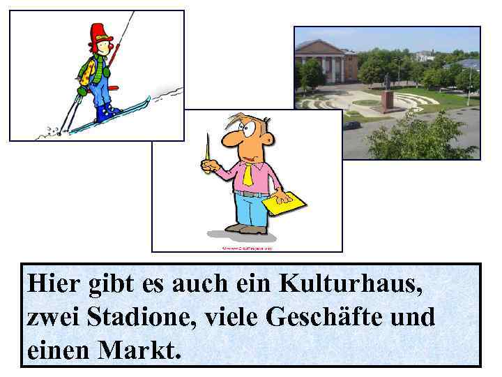 Hier gibt es auch ein Kulturhaus, zwei Stadione, viele Geschäfte und einen Markt. 