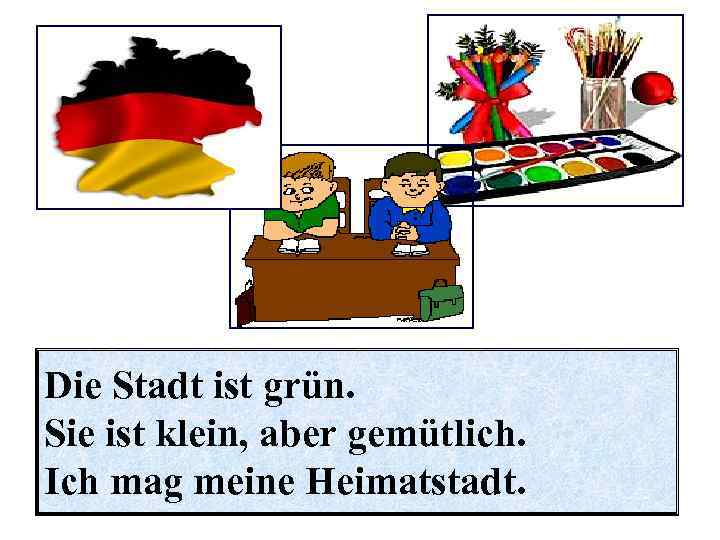Die Stadt ist grün. Sie ist klein, aber gemütlich. Ich mag meine Heimatstadt. 