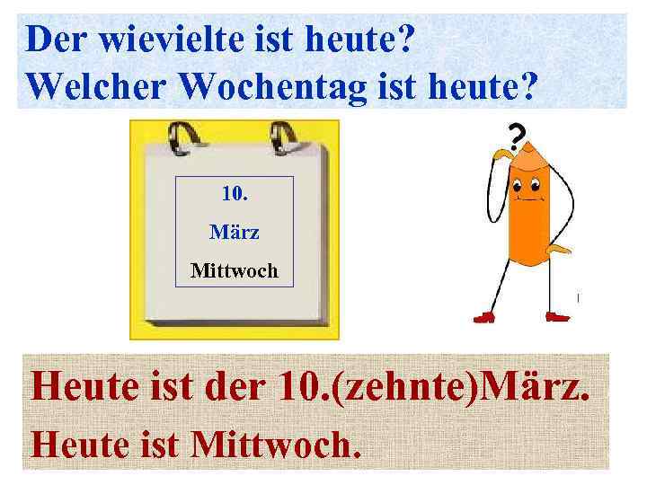 Der wievielte ist heute? Welcher Wochentag ist heute? 10. März Mittwoch Heute ist der