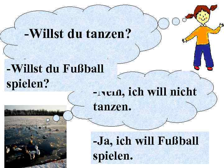 -Willst du tanzen? -Willst du Fußball spielen? -Nein, ich will nicht tanzen. -Ja, ich