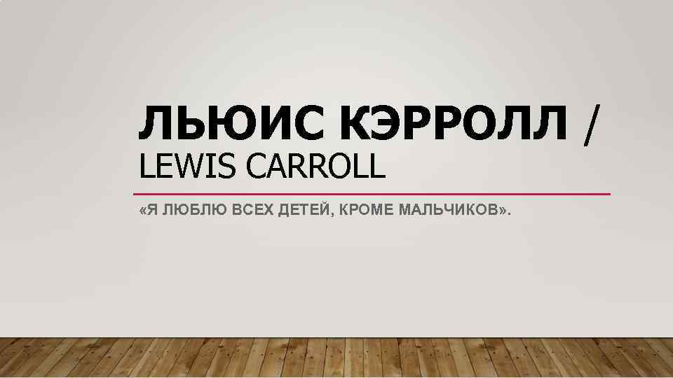 ЛЬЮИС КЭРРОЛЛ / LEWIS CARROLL «Я ЛЮБЛЮ ВСЕХ ДЕТЕЙ, КРОМЕ МАЛЬЧИКОВ» . 