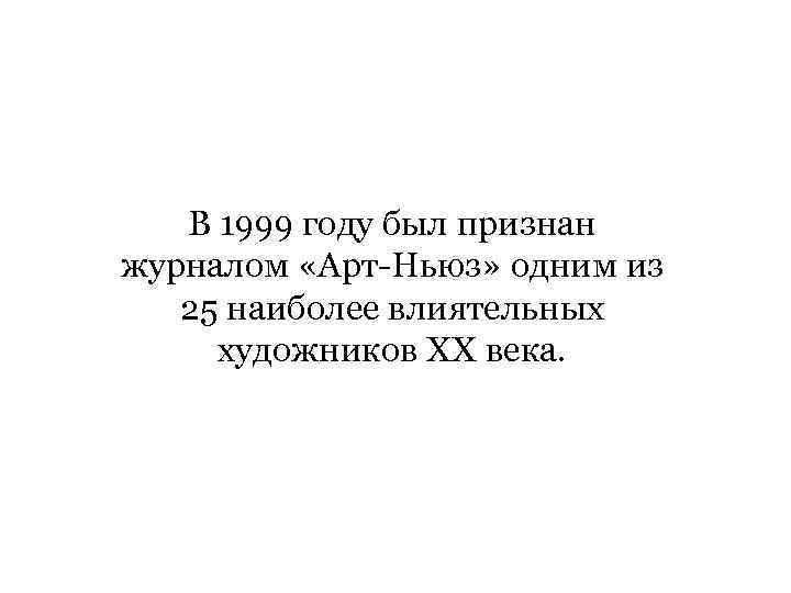 В 1999 году был признан журналом «Арт-Ньюз» одним из 25 наиболее влиятельных художников XX
