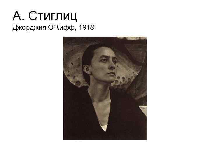 А. Стиглиц Джорджия О’Кифф, 1918 