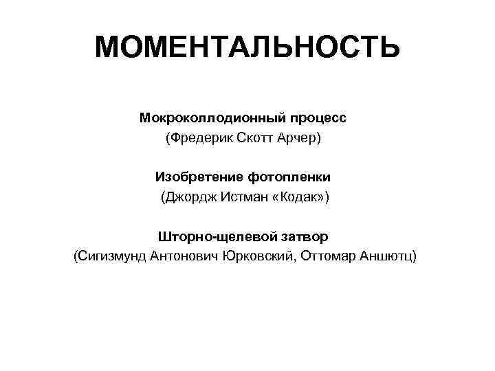 МОМЕНТАЛЬНОСТЬ Мокроколлодионный процесс (Фредерик Скотт Арчер) Изобретение фотопленки (Джордж Истман «Кодак» ) Шторно-щелевой затвор